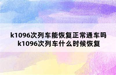 k1096次列车能恢复正常通车吗 k1096次列车什么时候恢复